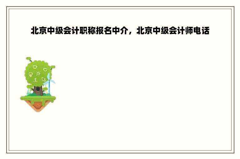 北京中级会计职称报名中介，北京中级会计师电话