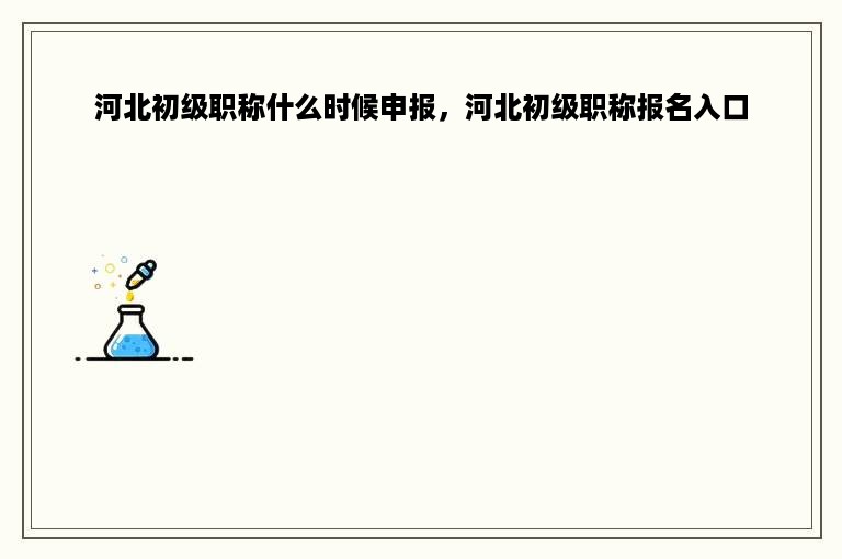 河北初级职称什么时候申报，河北初级职称报名入口