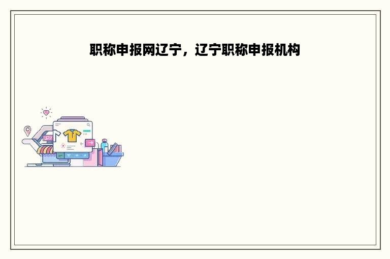 职称申报网辽宁，辽宁职称申报机构