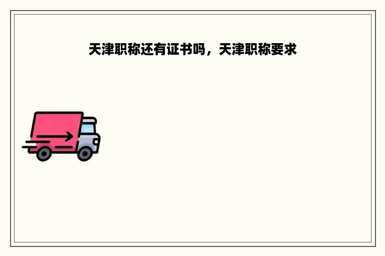 天津职称还有证书吗，天津职称要求