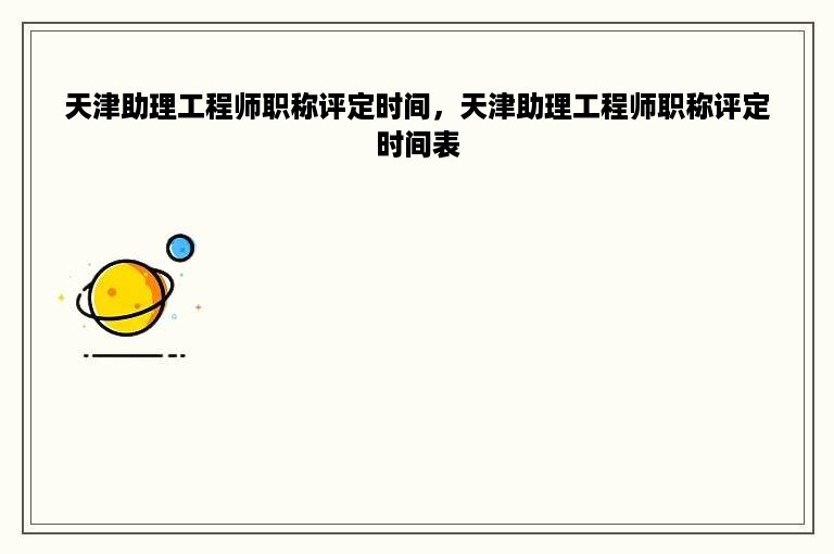 天津助理工程师职称评定时间，天津助理工程师职称评定时间表