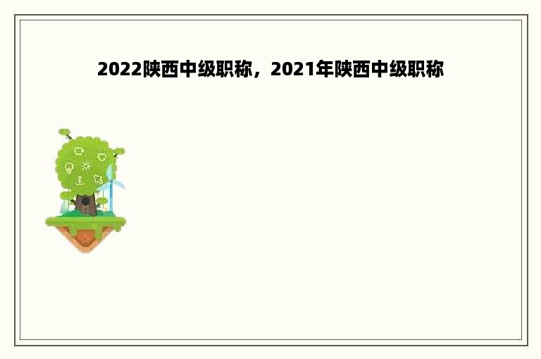 2022陕西中级职称，2021年陕西中级职称