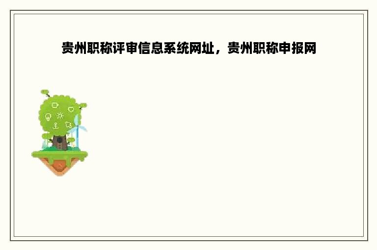 贵州职称评审信息系统网址，贵州职称申报网