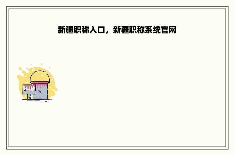 新疆职称入口，新疆职称系统官网