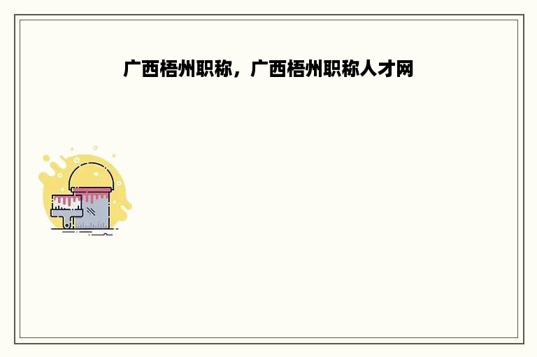 广西梧州职称，广西梧州职称人才网