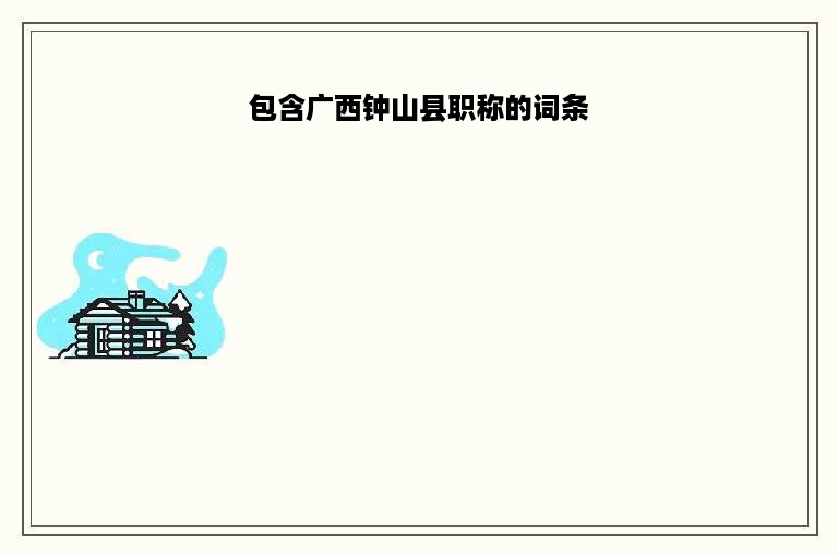 包含广西钟山县职称的词条