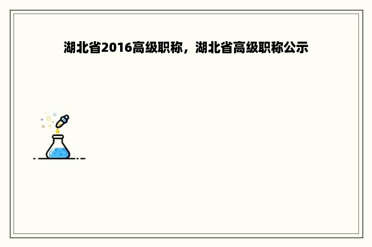 湖北省2016高级职称，湖北省高级职称公示