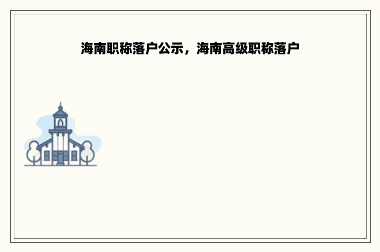 海南职称落户公示，海南高级职称落户