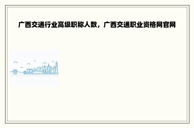 广西交通行业高级职称人数，广西交通职业资格网官网