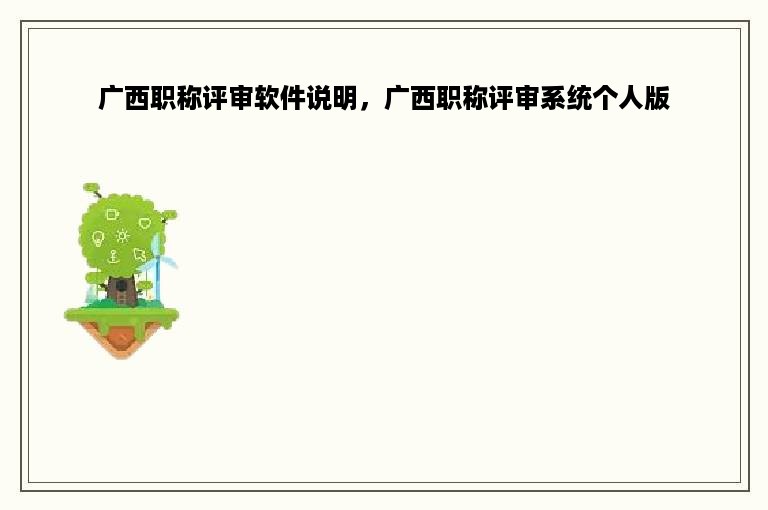 广西职称评审软件说明，广西职称评审系统个人版
