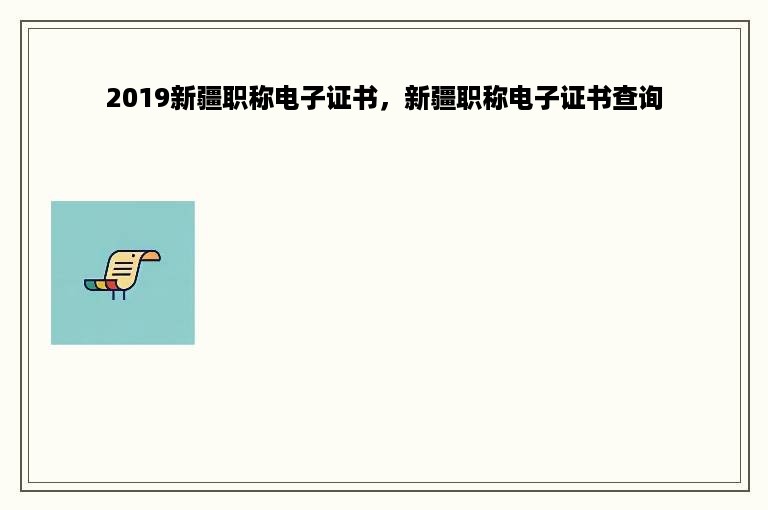 2019新疆职称电子证书，新疆职称电子证书查询