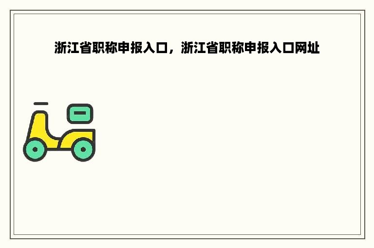 浙江省职称申报入口，浙江省职称申报入口网址