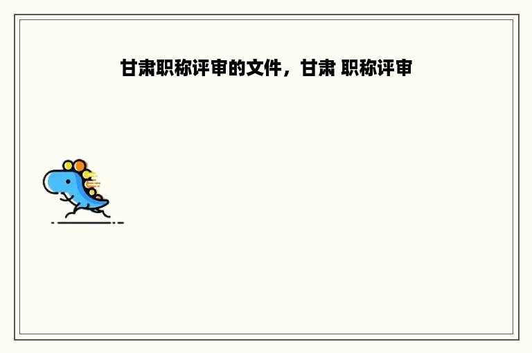 甘肃职称评审的文件，甘肃 职称评审