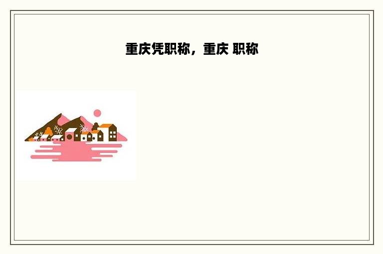 重庆凭职称，重庆 职称