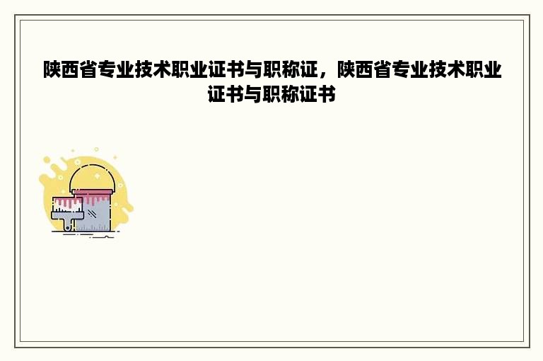 陕西省专业技术职业证书与职称证，陕西省专业技术职业证书与职称证书