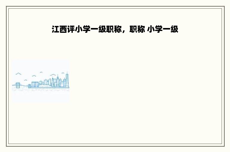江西评小学一级职称，职称 小学一级