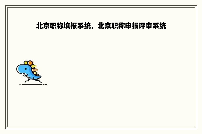 北京职称填报系统，北京职称申报评审系统