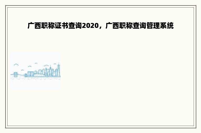 广西职称证书查询2020，广西职称查询管理系统
