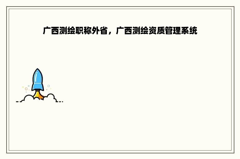广西测绘职称外省，广西测绘资质管理系统