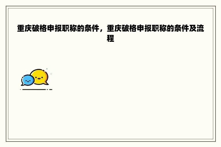 重庆破格申报职称的条件，重庆破格申报职称的条件及流程