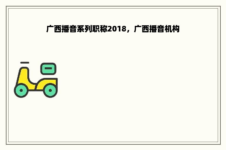 广西播音系列职称2018，广西播音机构