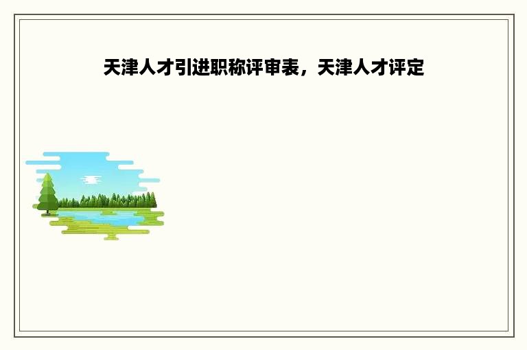 天津人才引进职称评审表，天津人才评定