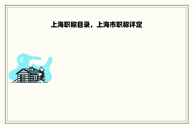 上海职称目录，上海市职称评定