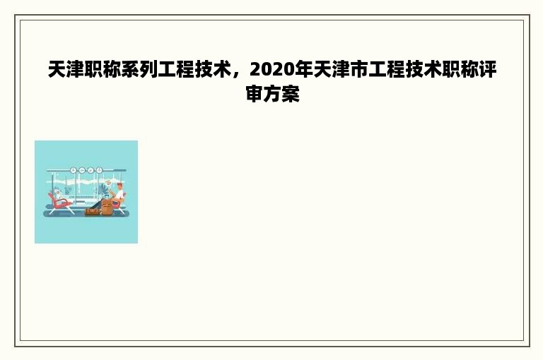 天津职称系列工程技术，2020年天津市工程技术职称评审方案
