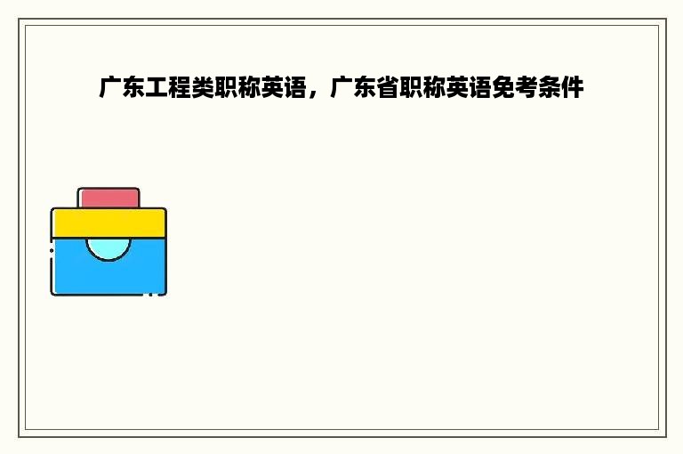 广东工程类职称英语，广东省职称英语免考条件