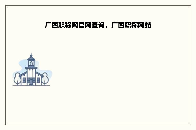 广西职称网官网查询，广西职称网站