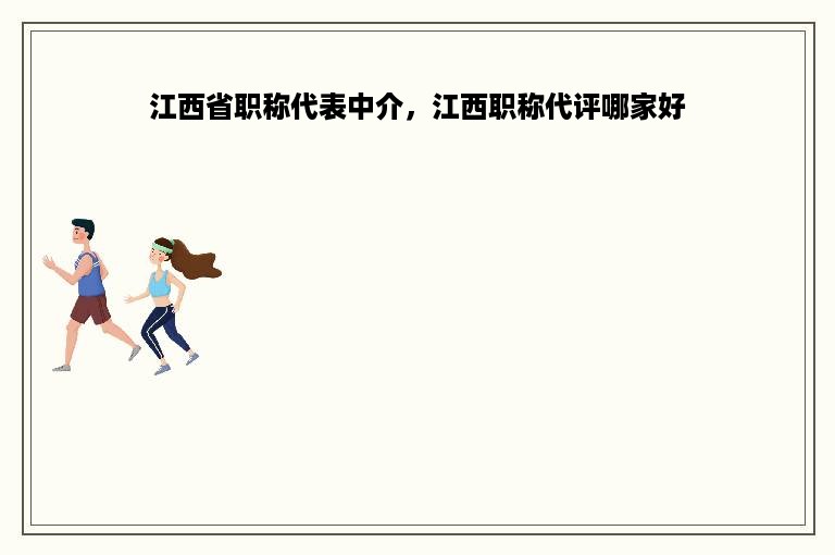 江西省职称代表中介，江西职称代评哪家好