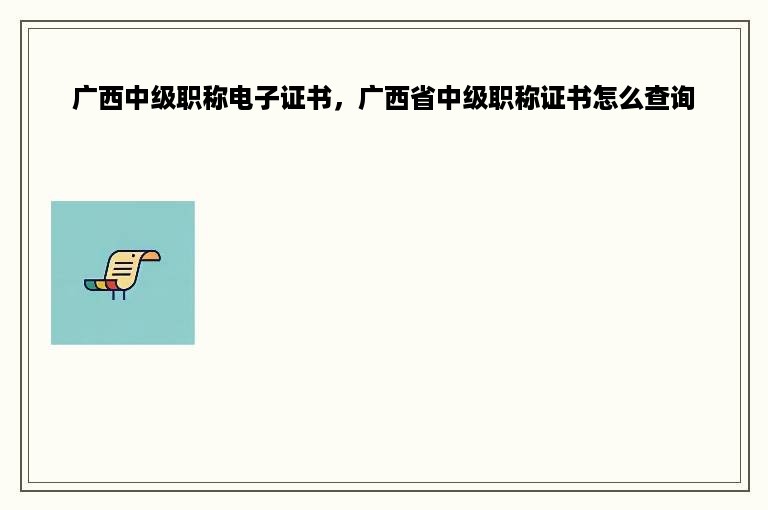 广西中级职称电子证书，广西省中级职称证书怎么查询