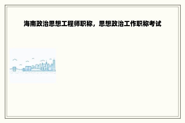 海南政治思想工程师职称，思想政治工作职称考试