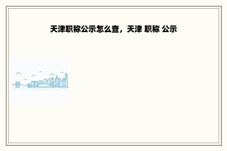 天津职称公示怎么查，天津 职称 公示