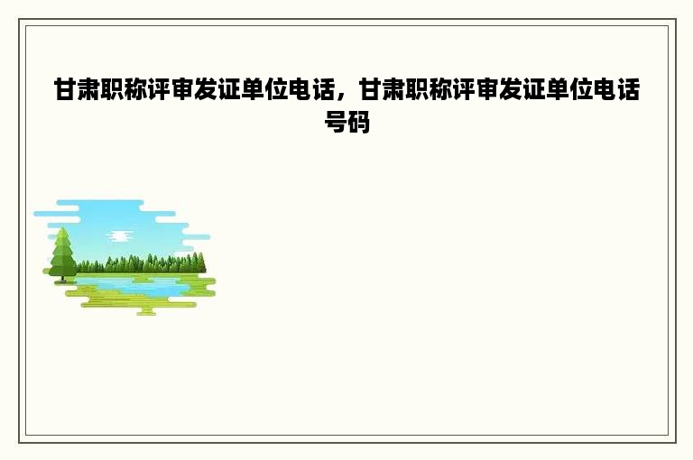 甘肃职称评审发证单位电话，甘肃职称评审发证单位电话号码