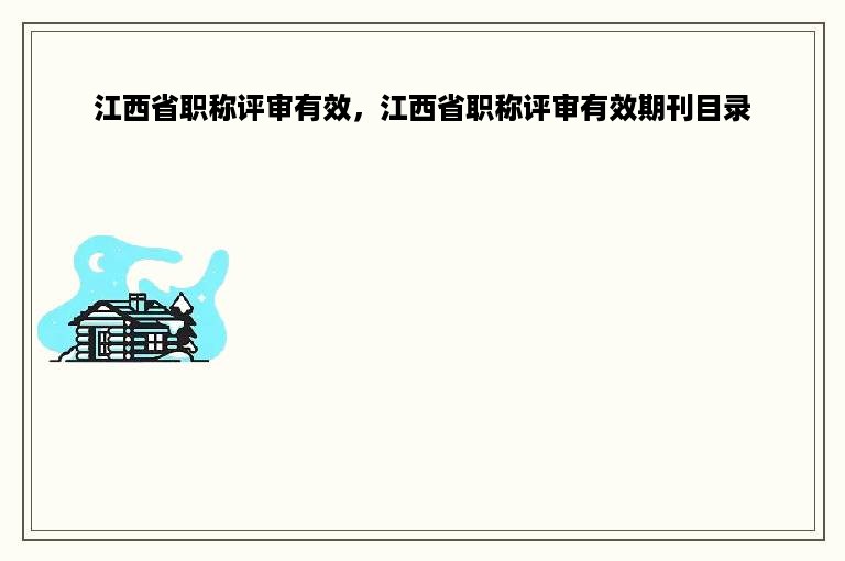 江西省职称评审有效，江西省职称评审有效期刊目录