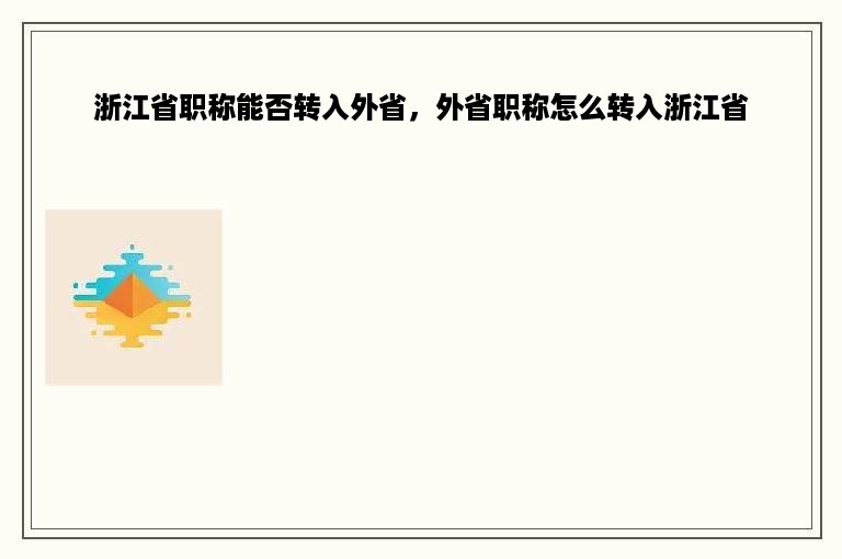 浙江省职称能否转入外省，外省职称怎么转入浙江省