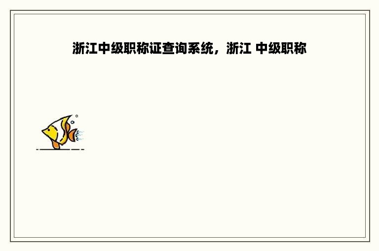 浙江中级职称证查询系统，浙江 中级职称