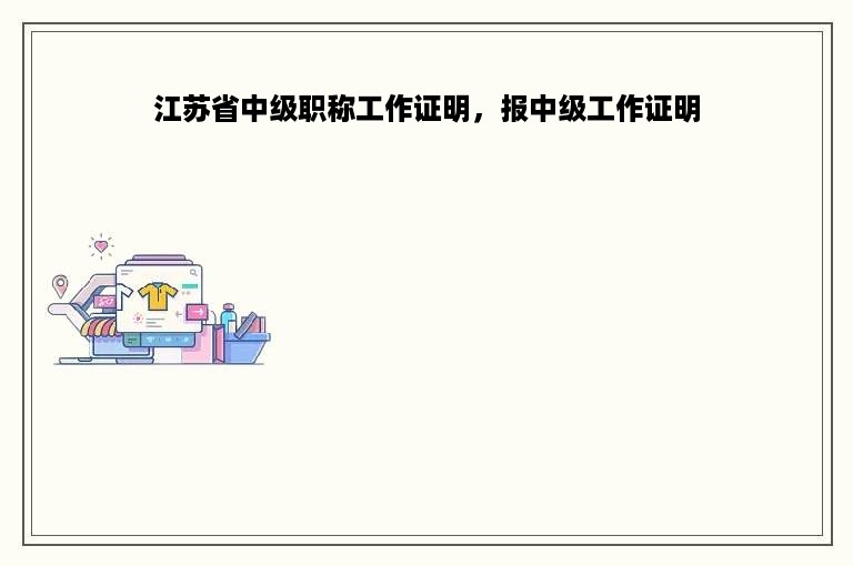 江苏省中级职称工作证明，报中级工作证明