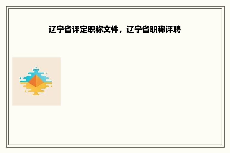 辽宁省评定职称文件，辽宁省职称评聘