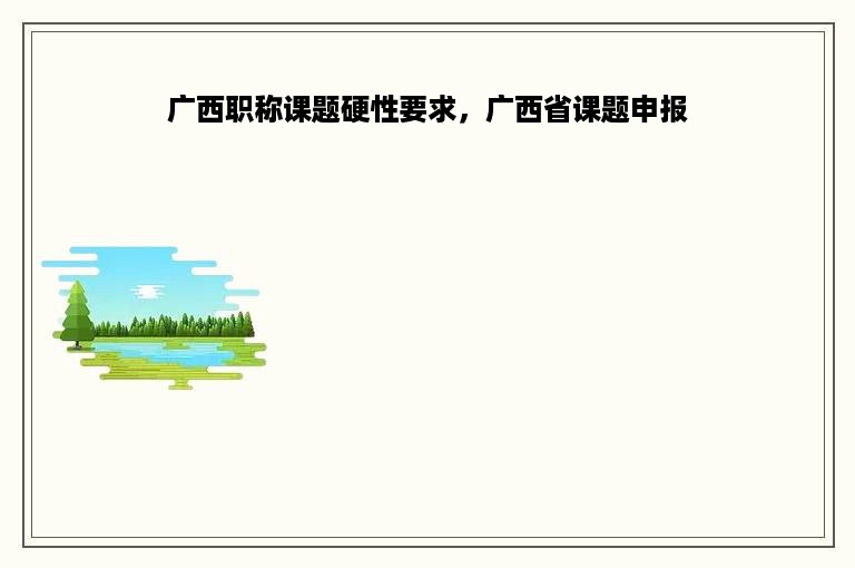 广西职称课题硬性要求，广西省课题申报