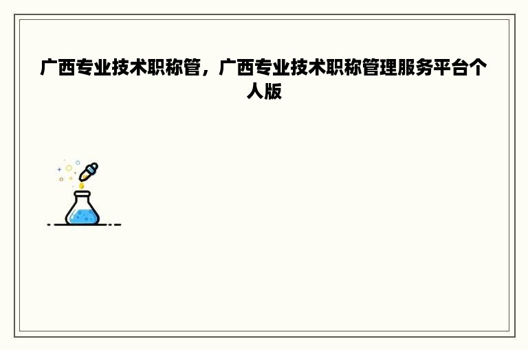 广西专业技术职称管，广西专业技术职称管理服务平台个人版