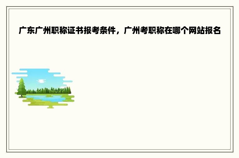 广东广州职称证书报考条件，广州考职称在哪个网站报名