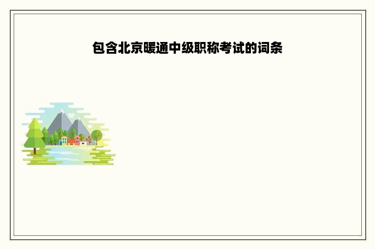 包含北京暖通中级职称考试的词条