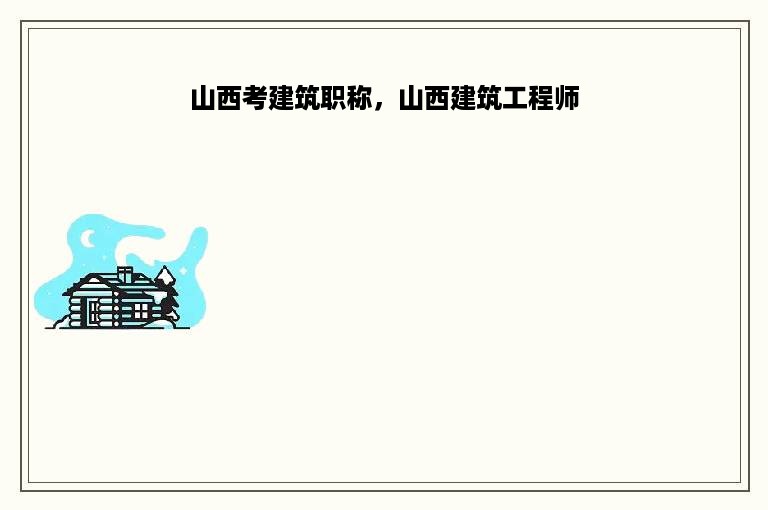 山西考建筑职称，山西建筑工程师