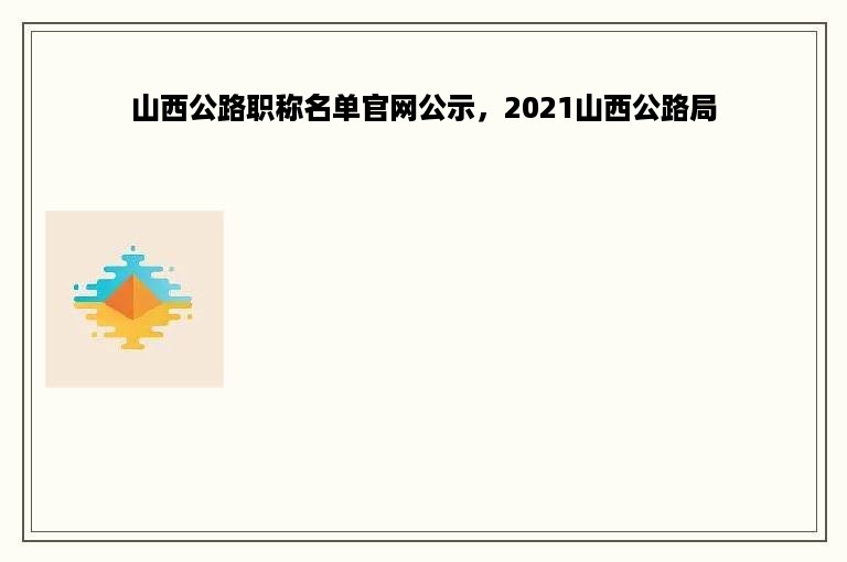 山西公路职称名单官网公示，2021山西公路局