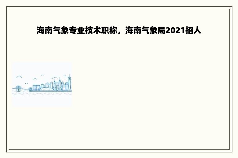 海南气象专业技术职称，海南气象局2021招人