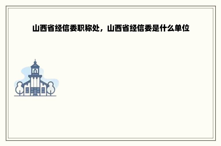 山西省经信委职称处，山西省经信委是什么单位