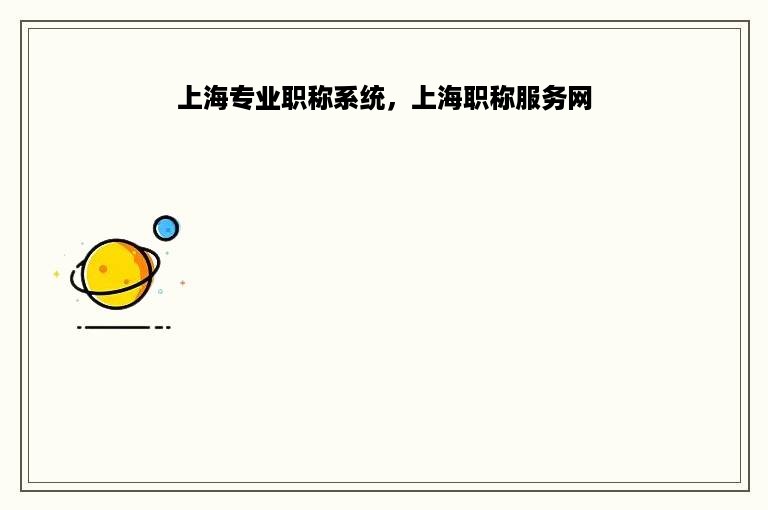 上海专业职称系统，上海职称服务网