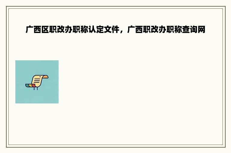 广西区职改办职称认定文件，广西职改办职称查询网